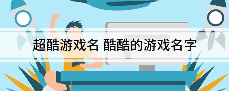 超酷游戏名 酷酷的游戏名字(南风共酒25、晨曦细雨24、綪歌19、浮动的记忆)