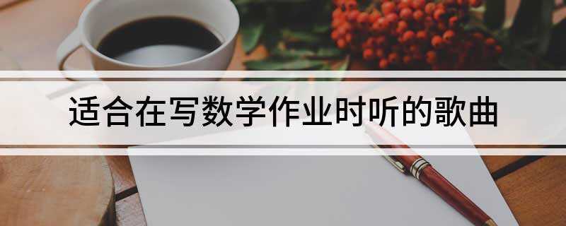 适合在写数学作业时听的歌曲(适合写数学作业时听的歌曲有这些看这里)