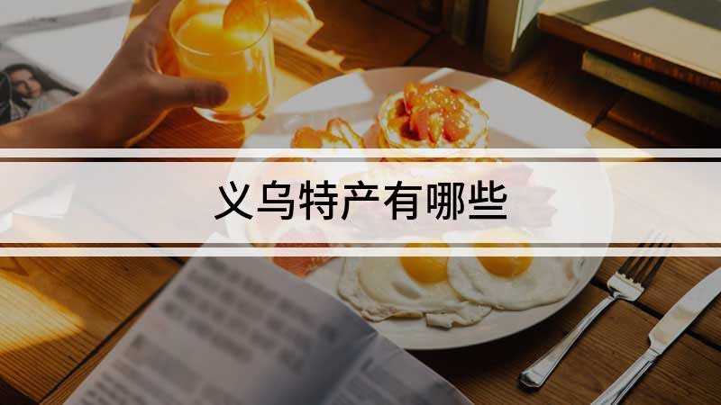 义乌特产有哪些(义乌的特产有窑鸡、红糖、火腿、南枣、丹溪酒等)