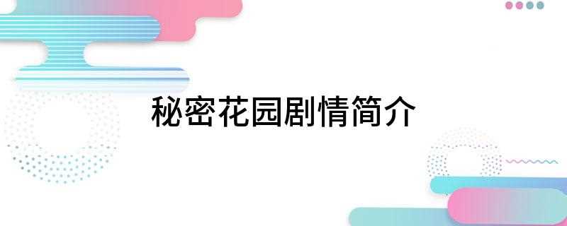 秘密花园剧情简介(《秘密花园》主要讲述了一对情侣最初在片场因为误会相识,而后意)