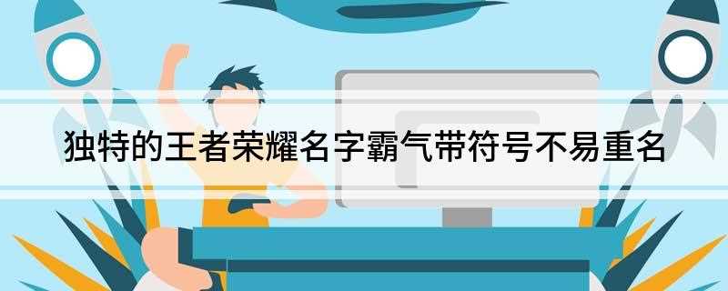 独特的王者荣耀名字霸气带符号不易重名(2018年10月14日)