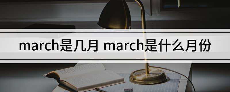 march是几月 march是什么月份(3月March来源于古罗马战神玛尔斯)