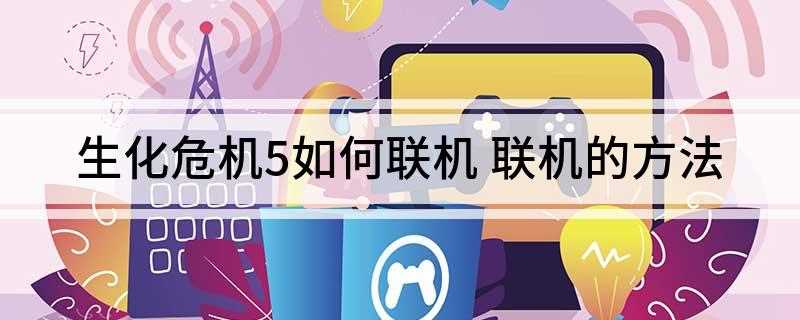生化危机5如何联机(ip指定设置的注意事项)