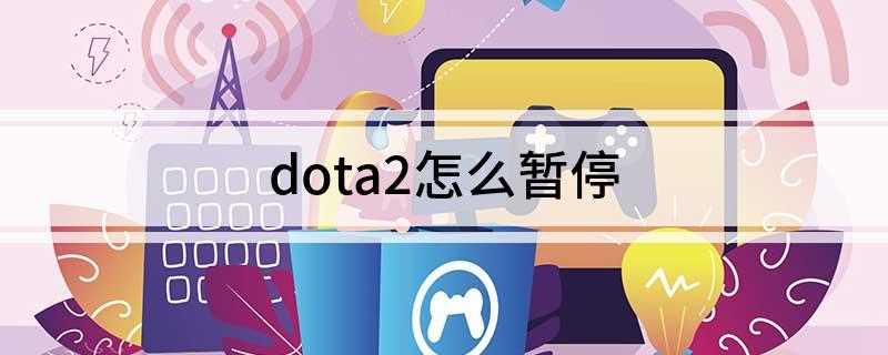 dota2怎么暂停(Dota2暂停功能介绍)