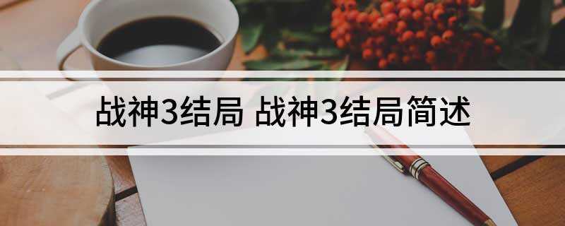 战神3结局 战神3结局简述(《战神3》露出本来面目了,说是帮奎爷 其实是利用他)