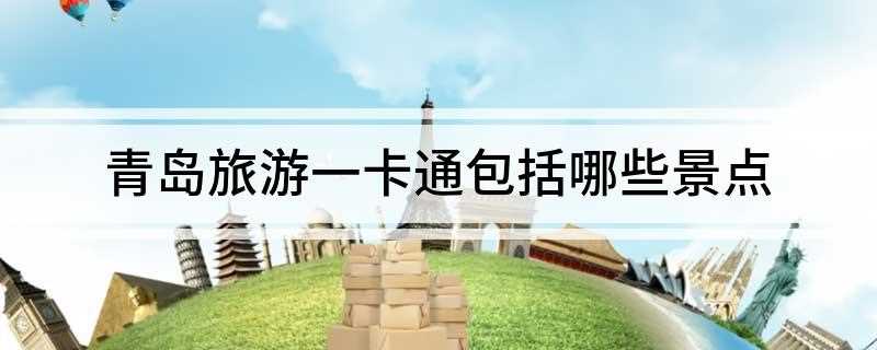 青岛旅游一卡通包括哪些景点(青岛西海岸新区旅游一卡通年票)