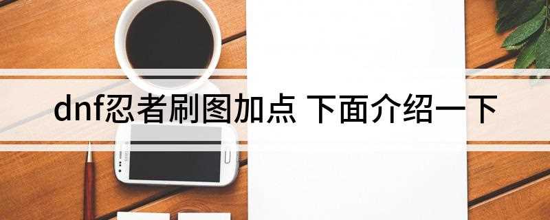dnf忍者刷图加点(DNF忍者刷图怎么加点)