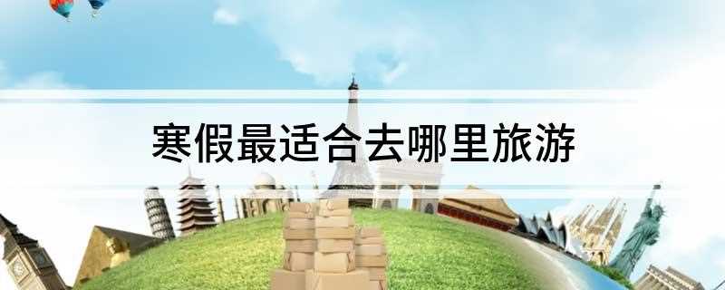 寒假最适合去哪里旅游