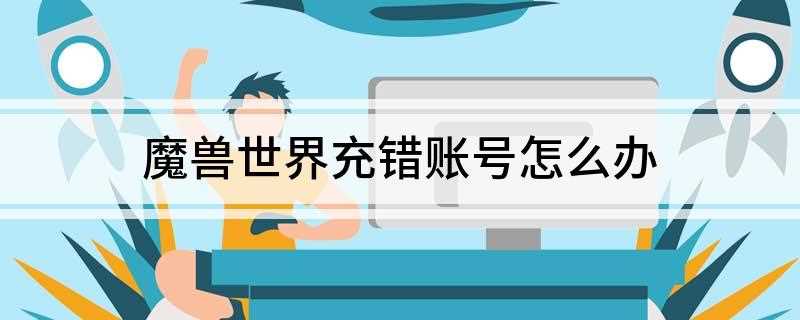 魔兽世界充错账号怎么办