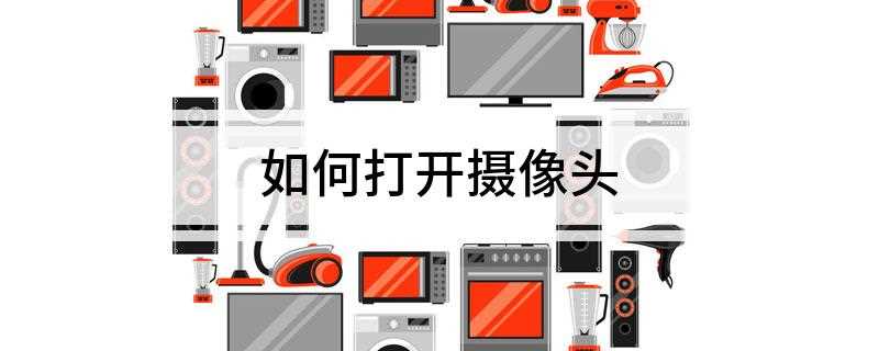 如何打开摄像头(联想电脑摄像头怎么开启)
