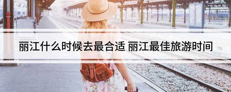 丽江什么时候去最合适 丽江最佳旅游时间