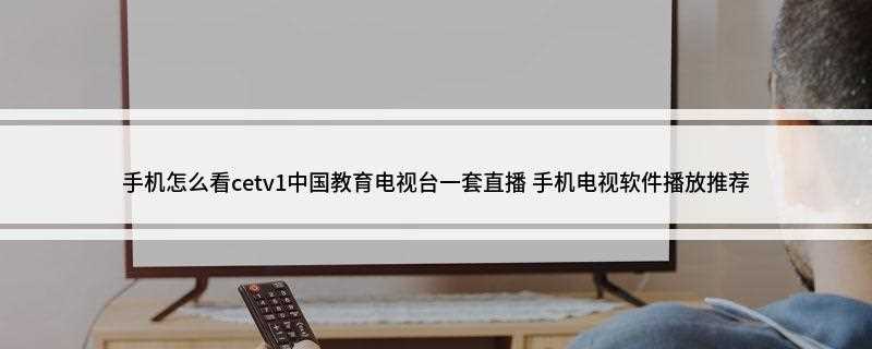手机怎么看cetv1中国教育电视台一套直播(CCTV手机电视)