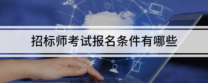 招标师考试报名条件有哪些(经济学、工学、法学或管理学类专业大学专科学历)