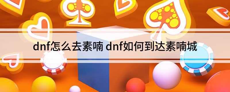 dnf怎么去素喃(素喃城游戏怎么进入)