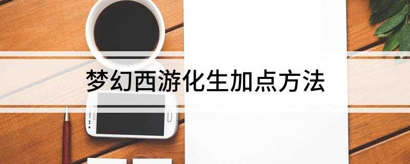 梦幻西游化生加点方法(梦幻西游中化生寺的加点方法)