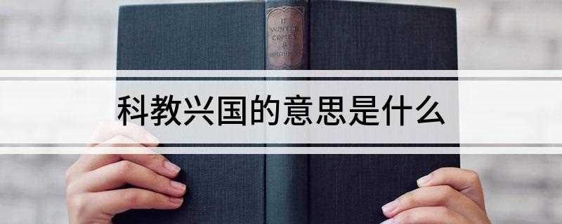 科教兴国的意思是什么(实施科教兴国战略的主要措施)