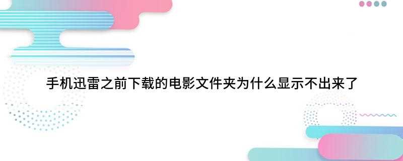 手机迅雷之前下载的电影文件夹为什么显示不出来了