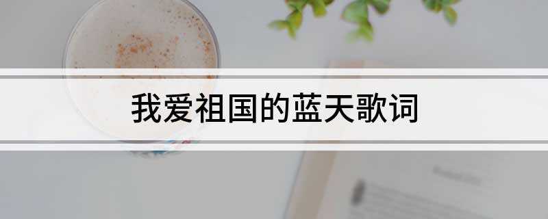我爱祖国的蓝天歌词(水兵爱大海,骑兵爱草原,要问飞行员爱什么我爱祖国的蓝天)