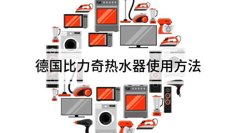 德国比力奇热水器使用方法(打开进水阀和水龙头,插上热水器电源)