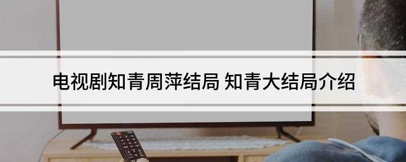 电视剧知青周萍结局(最后结局:吴敏逼疯了得到上大学名额的沈力,胸戴红花返回了城市)