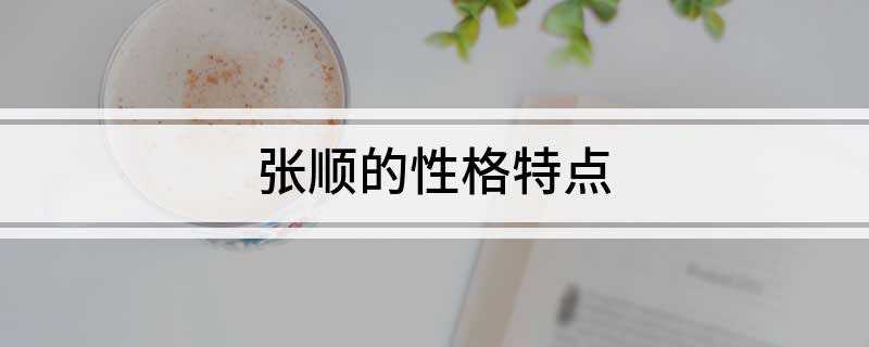 张顺的性格特点(张顺的性格特点:豪爽仗义、沉稳果断、重情重义又不拘小节)