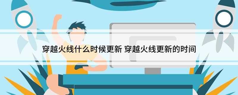 穿越火线什么时候更新(《穿越火线》(CrossFire,中国内地由腾讯游戏代理运营)