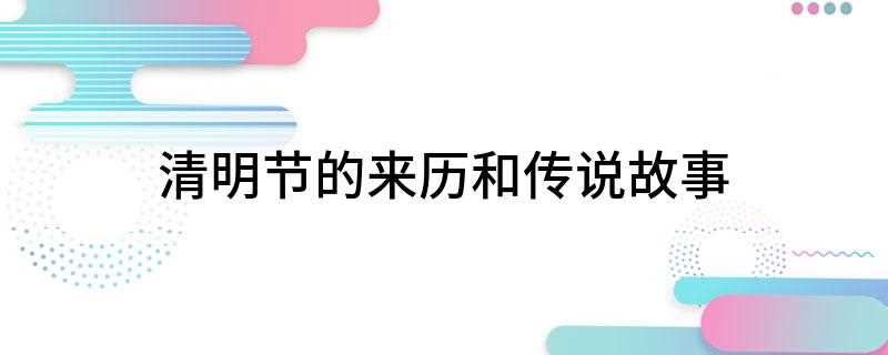 清明节的来历和传说故事(清明节历史悠久,古已有之)