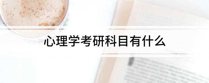 心理学考研科目有什么(心理学考研有什么科目)