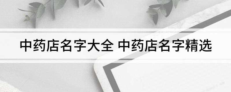 中药店名字大全(2019年十大药房排行榜)