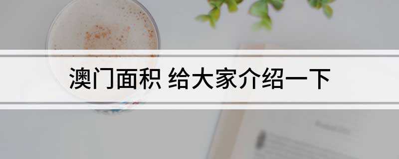 澳门面积 给大家介绍一下(2017年澳门本地生产总值录得4042)