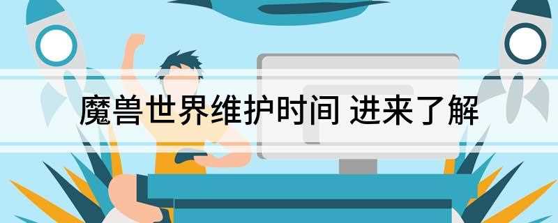 魔兽世界维护时间(《魔兽世界》维护时间是多少)