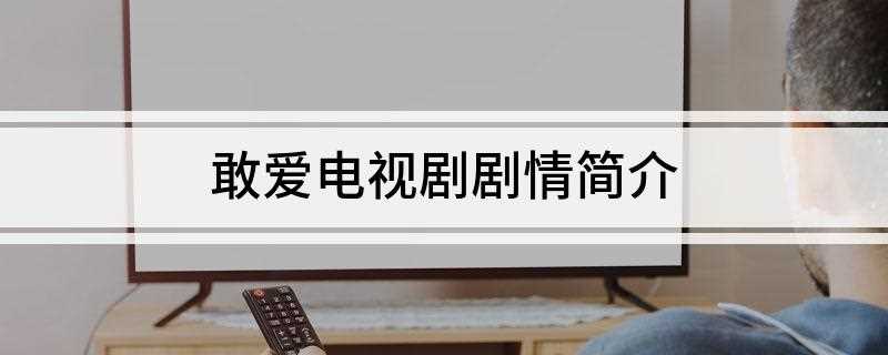 敢爱电视剧剧情简介(《敢爱》电视剧剧情:雷蕾和罗永浩是大学里人人羡慕的一对情侣)