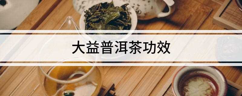 大益普洱茶功效(长期饮用普洱茶有治疗肥胖症的功用)