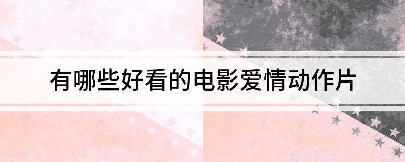 有什么好看的电影爱情动作片(夫妻生活方面,两个人仍很得心应手,亲密无间)