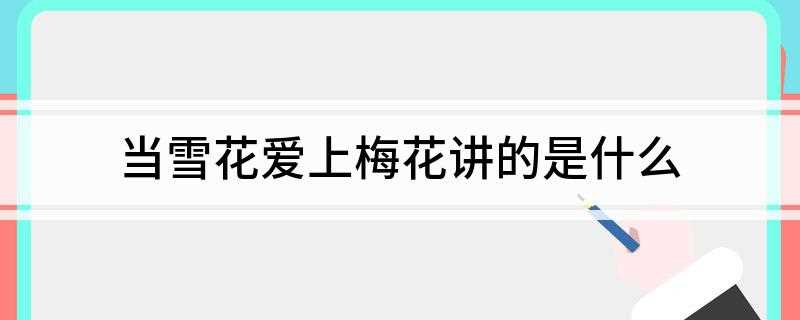 当雪花爱上梅花讲的是什么(《当雪花爱上梅花》结局)