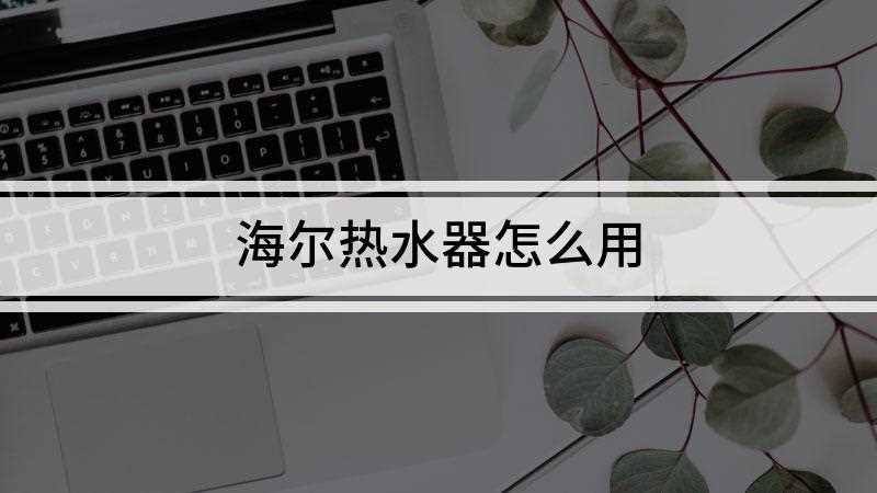海尔热水器怎么用