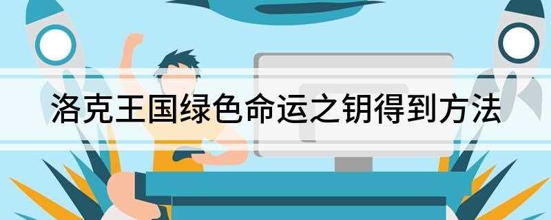 洛克王国绿色命运之钥得到方法(绿色命运之匙是什么意思)