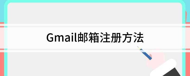 Gmail邮箱注册方法(Gmail邮箱怎么注册)