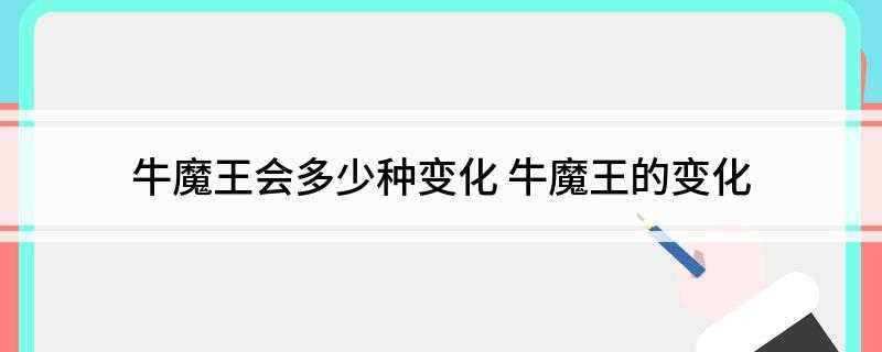 牛魔王会多少种变化(王者荣耀:牛魔王的七十二变,孙悟空不相上下,但若加上法宝)