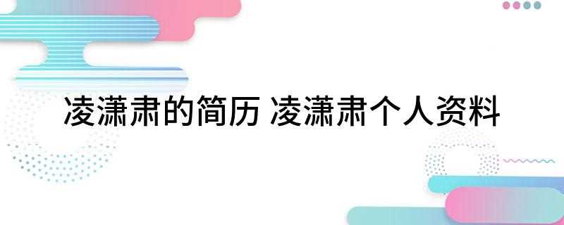 凌潇肃的简历(凌潇肃加盟综艺节目《穿越吧》)