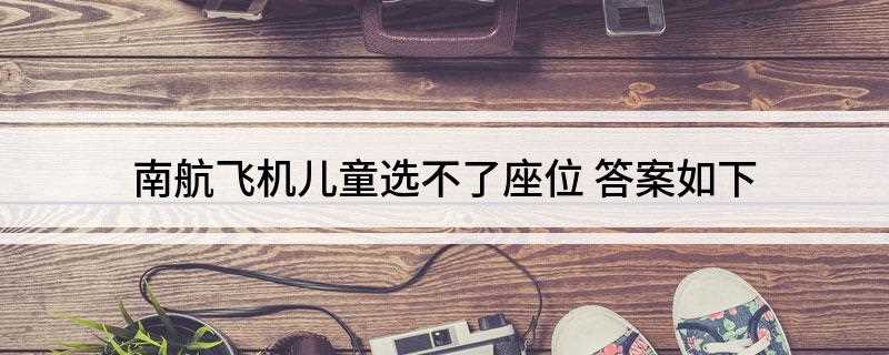 南航飞机儿童选不了座位