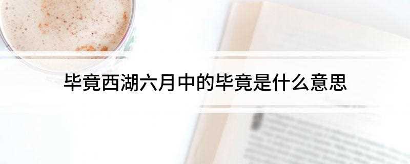毕竟西湖六月中的毕竟是什么意思