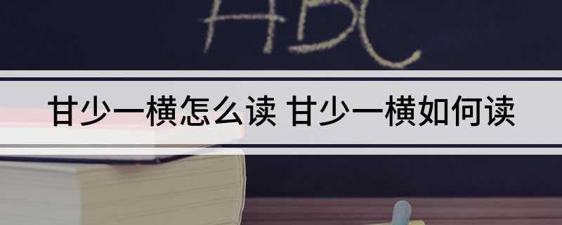 甘少一横怎么读(甘少一横读:nin,廿。)