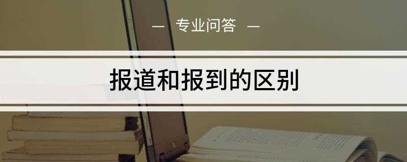 报道和报到的区别(报道和报到的区别是什么)