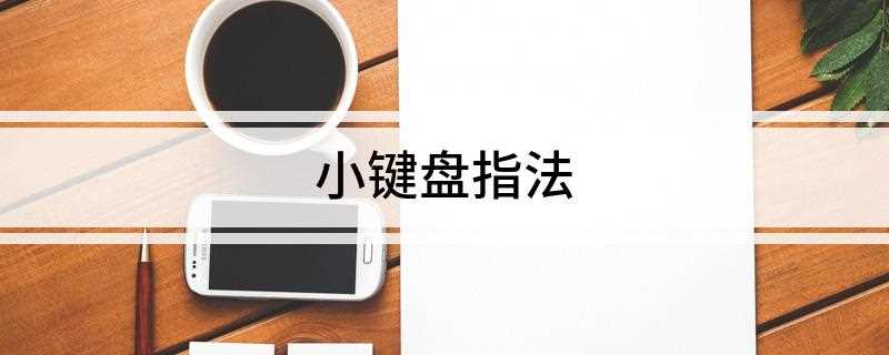 小键盘指法(小键盘的基准键位是“45、6”,分别由右手的食指、中指和无名)