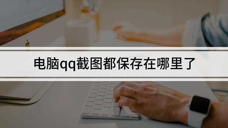 电脑qq截图都保存在哪里了(win10和苹果电脑的解决方法)
