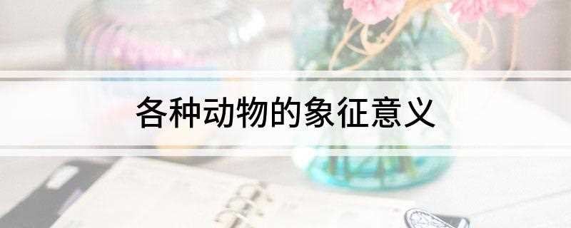 各种动物的象征意义(性格像马的人是引人注目的)