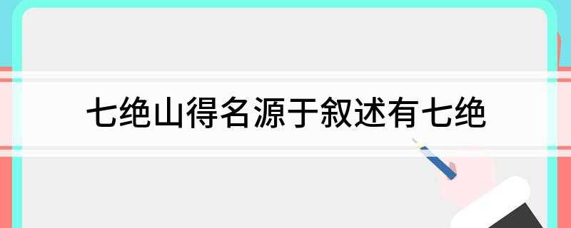 七绝山得名源于叙述有七绝(古云柿树有七绝:一益寿,二多阴,三无鸟巢,四无虫,五霜叶可玩)
