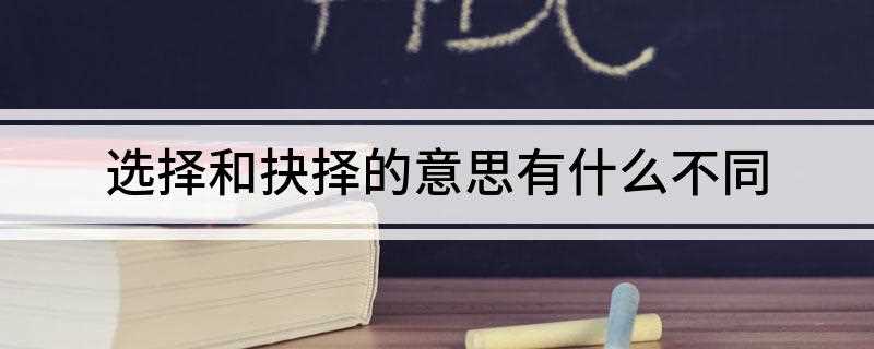 选择和抉择的意思有什么不同(如何选择适用于在一系列不确定的对象中来进行确定)
