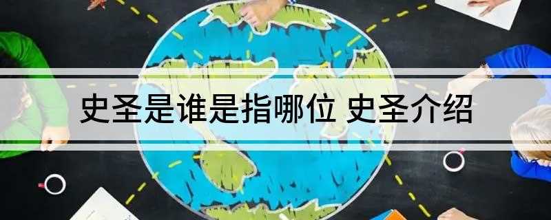 史圣是谁是指哪位(史圣是司马迁,后世尊称为史圣、太史公、历史之父)